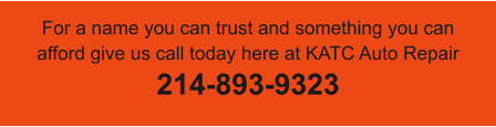 For a name you can trust and something you can afford give us call today here at KATC Auto Repair  214-893-9323